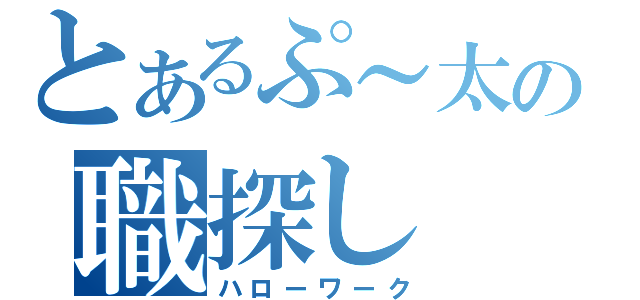 とあるぷ～太の職探し（ハローワーク）