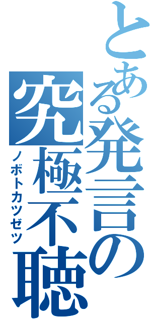 とある発言の究極不聴（ノボトカツゼツ）