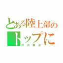 とある陸上部のトップになる男（戸沢真治）