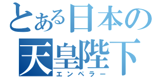 とある日本の天皇陛下（エンペラー）