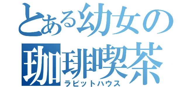 とある幼女の珈琲喫茶（ラビットハウス）