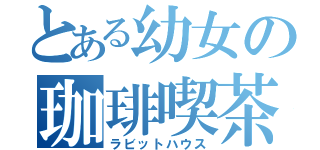 とある幼女の珈琲喫茶（ラビットハウス）