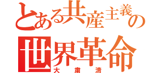 とある共産主義国の世界革命（大粛清）