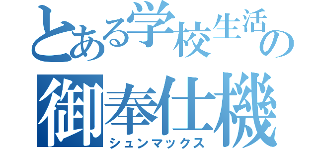 とある学校生活の御奉仕機（シュンマックス）