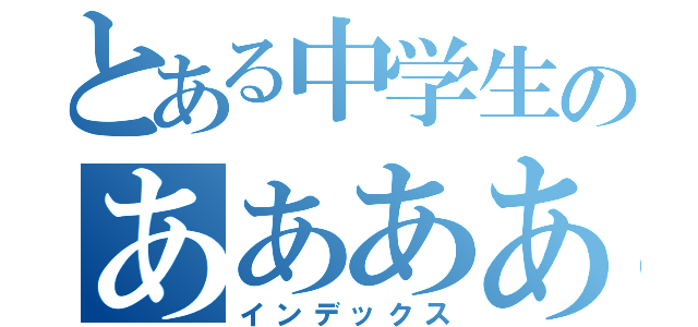 とある中学生のああああああああああああああああああああああああああ（インデックス）