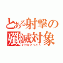 とある射撃の殲滅対象（えびなこうこう）