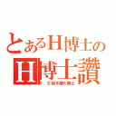 とあるＨ博士のＨ博士讚（Ｐ．Ｓ我不是Ｒ博士）