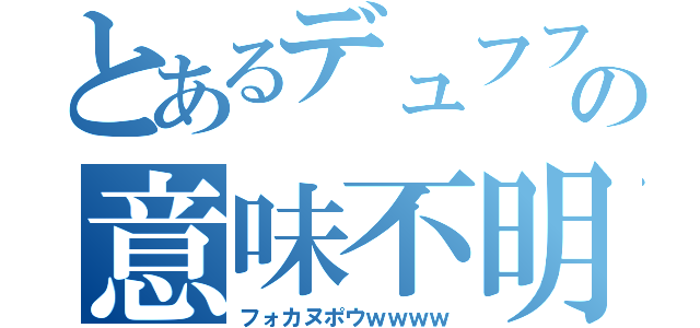 とあるデュフフｗｗの意味不明（フォカヌポウｗｗｗｗ）