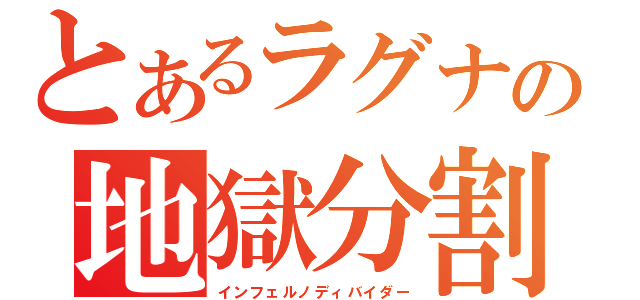 とあるラグナの地獄分割（インフェルノディバイダー）