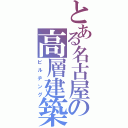 とある名古屋の高層建築（ビルヂング）