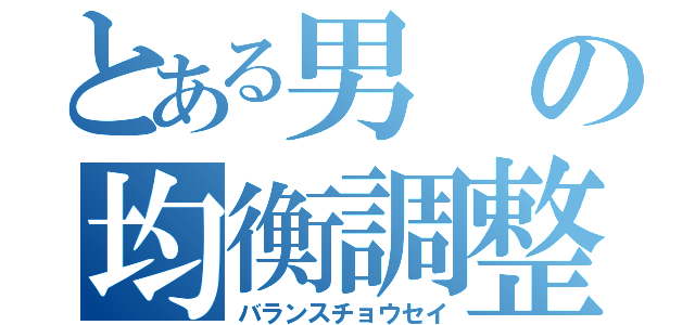 とある男の均衡調整（バランスチョウセイ）