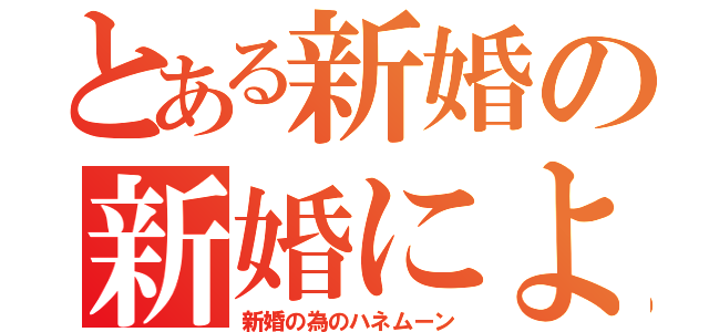 とある新婚の新婚による（新婚の為のハネムーン）