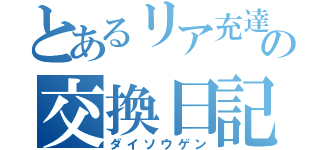 とあるリア充達の交換日記（ダイソウゲン）