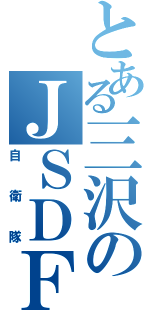 とある三沢のＪＳＤＦ（自衛隊）