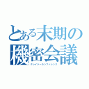 とある末期の機密会議（クレイジーカンファレンス）