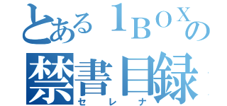 とある１ＢＯＸの禁書目録（セレナ）