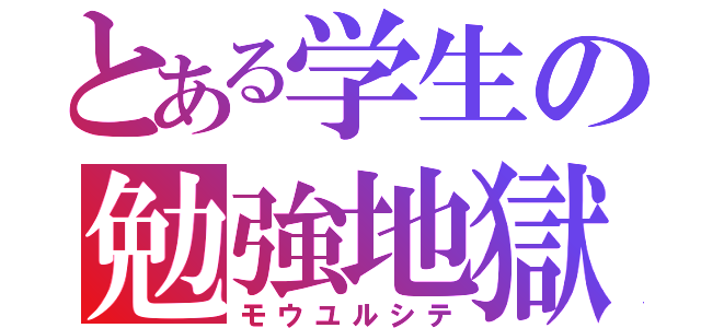 とある学生の勉強地獄（モウユルシテ）