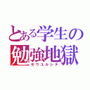 とある学生の勉強地獄（モウユルシテ）