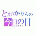 とあるかりんの今日の日記（こんにちわっ）