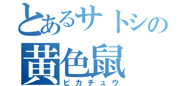 とあるサトシの黄色鼠（ピカチュウ）