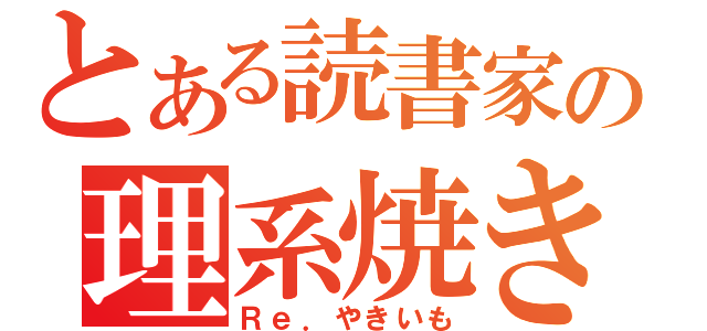 とある読書家の理系焼き芋（Ｒｅ．やきいも）