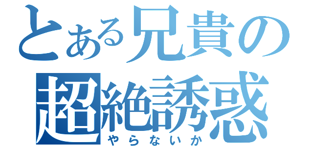 とある兄貴の超絶誘惑（やらないか）