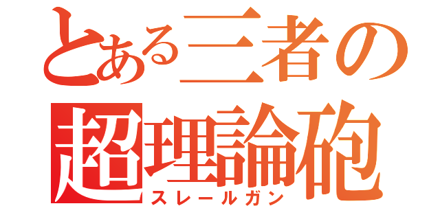 とある三者の超理論砲（スレールガン）