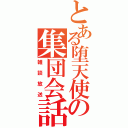 とある堕天使の集団会話（雑談放送）