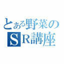 とある野菜のＳＲ講座（）