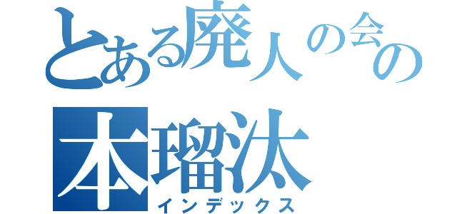 とある廃人の会の本瑠汰（インデックス）