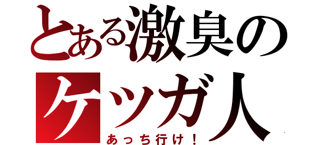 とある激臭のケツガ人（あっち行け！）