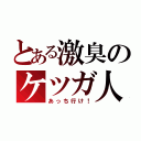 とある激臭のケツガ人（あっち行け！）