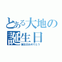 とある大地の誕生日（誕生日おめでとう）