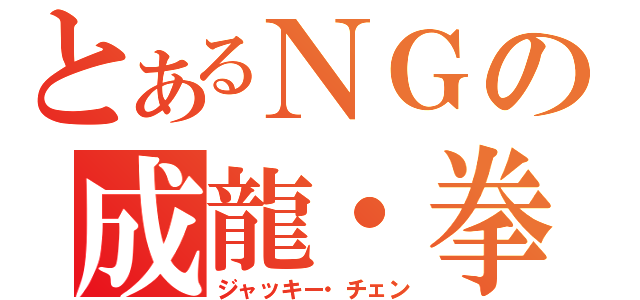 とあるＮＧの成龍・拳（ジャッキー・チェン）