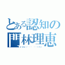 とある認知の門林理恵子（かど（˙◁˙ 👐 ）バァ）