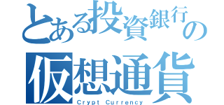 とある投資銀行の仮想通貨（Ｃｒｙｐｔ Ｃｕｒｒｅｎｃｙ）