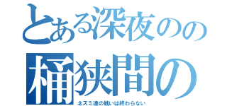 とある深夜のの桶狭間の戦い（ネズミ達の戦いは終わらない）