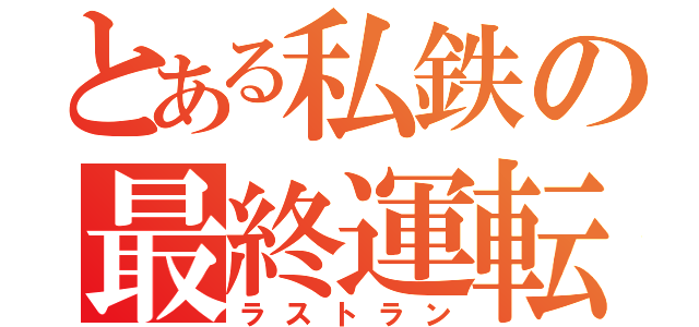 とある私鉄の最終運転（ラストラン）