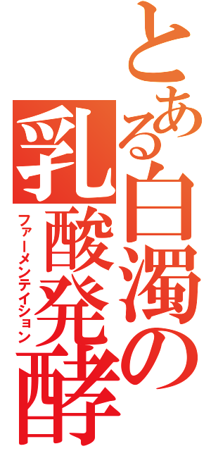 とある白濁の乳酸発酵（ファーメンテイション）