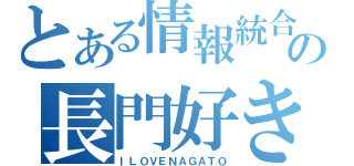 とある情報統合思念対の長門好き（ＩＬＯＶＥＮＡＧＡＴＯ）