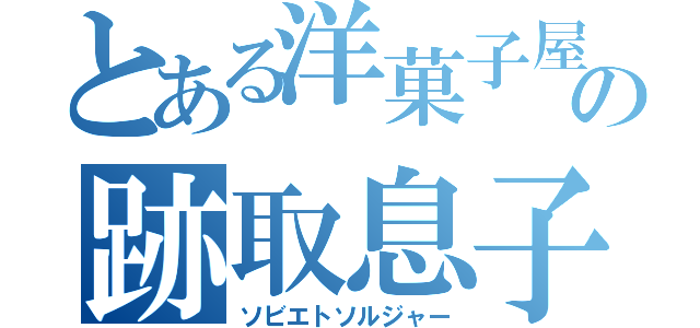 とある洋菓子屋の跡取息子（ソビエトソルジャー）