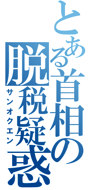 とある首相の脱税疑惑（サンオクエン）