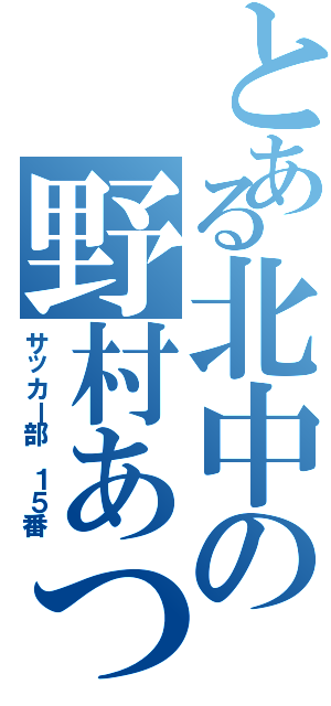 とある北中の野村あつのり（サッカー部 １５番）