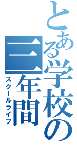 とある学校の三年間（スクールライフ）