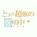 とある超強の鄭明中啦（我最強）