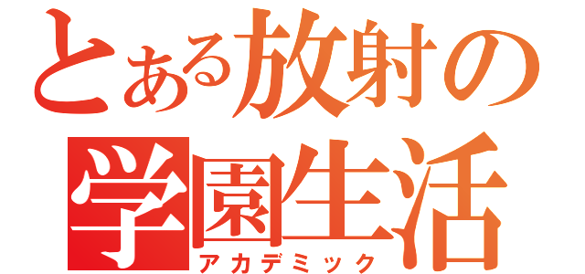 とある放射の学園生活（アカデミック）