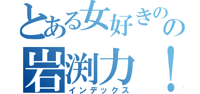 とある女好きのの岩渕力！（インデックス）