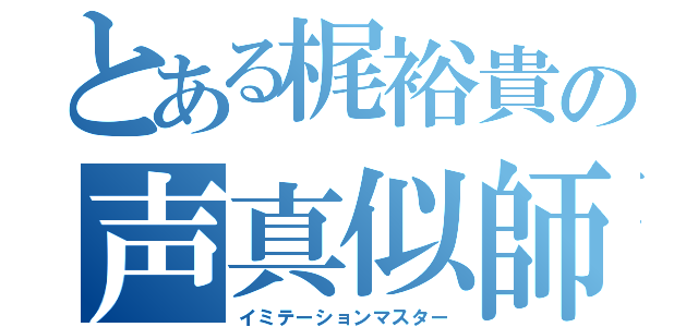 とある梶裕貴の声真似師（イミテーションマスター）