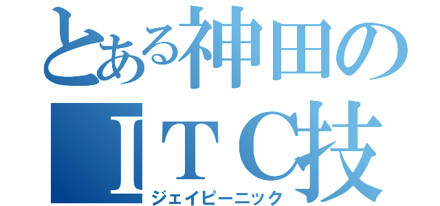 とある神田のＩＴＣ技術者（ジェイピーニック）