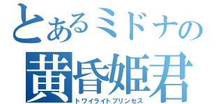 とあるミドナの黄昏姫君（トワイライトプリンセス）